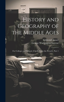 History and Geography of the Middle Ages: For Colleges and Schools (Chiefly From the French), Part 1 - Greene, George Washington, and Ansart, Edmond