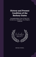 History and Present Condition of the Barbary States: Comprehending a View of Their Civil Institutions, Antiquities, Arts, Religion, Literature