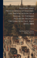 History and Proceedings Attending the Presentation of a Medal to Thomas Peterson-Mundy, Decoration Day, May 30th, 1884