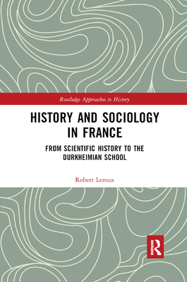 History and Sociology in France: From Scientific History to the Durkheimian School - LeRoux, Robert