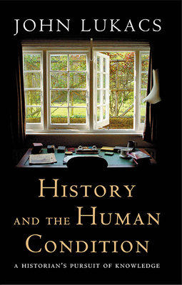 History and the Human Condition: A Historian's Pursuit of Knowledge - Lukacs, John
