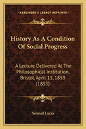 History as a Condition of Social Progress: A Lecture Delivered at the Philosophical Institution, Bristol, April 11, 1853 (1853)
