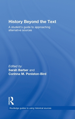 History Beyond the Text: A Student's Guide to Approaching Alternative Sources - Barber, Sarah, Professor (Editor), and Peniston-Bird, Corinna (Editor)
