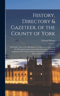 History, Directory & Gazeteer, of the County of York: With Select Lists of the Merchants & Traders of London, and the Principal Commercial and Manufacturing Towns of England; and a Variety of Other Commercial Information: Also a Copious List of the Seats