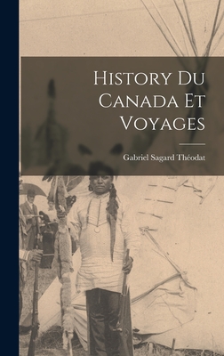 History Du Canada Et Voyages - Th?odat, Gabriel Sagard