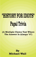 History for Idiots Papal Trivia: A Multiple Choice Test Where the Answer is Always "D"