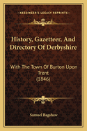 History, Gazetteer, And Directory Of Derbyshire: With The Town Of Burton Upon Trent (1846)