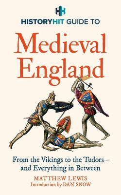 HISTORY HIT Guide to Medieval England: From the Vikings to the Tudors - and everything in between - Snow, History Hit & Dan