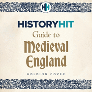 HISTORY HIT Guide to Medieval England: From the Vikings to the Tudors - and everything in between