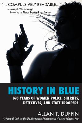 History in Blue: 160 Years of Women Police, Sheriffs, Detectives, State Troopers - Duffin, Allan T