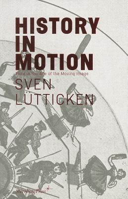 History in Motion: Time in the Age of the Moving Image - Lutticken, Sven