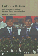 History in Uniform: Military Ideology and the Construction of Indonesia's Past - McGregor, Katharine
