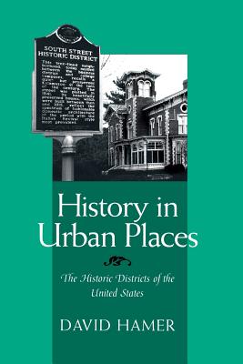 History in Urban Places: The Historic Districts of the United Sta - Hamer, David, Professor