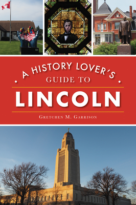 History Lover's Guide to Lincoln - Garrison, Gretchen M