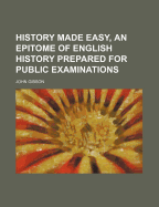 History Made Easy, an Epitome of English History Prepared for Public Examinations