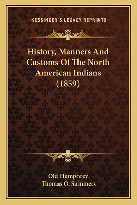 History, Manners And Customs Of The North American Indians (1859) - Old Humphrey, and Summers, Thomas O (Editor)