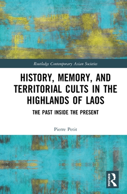 History, Memory, and Territorial Cults in the Highlands of Laos: The Past Inside the Present - Petit, Pierre