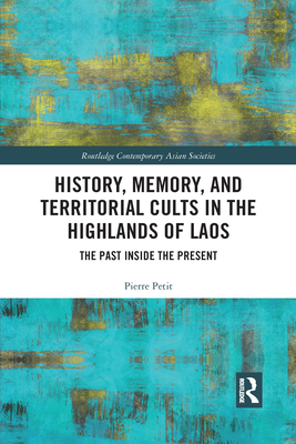 History, Memory, and Territorial Cults in the Highlands of Laos: The Past Inside the Present - Petit, Pierre