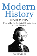 History: Modern History in 50 Events: From the Industrial Revolution to the Present (World History, History Books, People History)