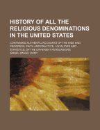 History of All the Religious Denominations in the United States: Containing Authentic Accounts of the Rise and Progress, Faith and Practice, Localities and Statistics, of the Different Persuasions (Classic Reprint)
