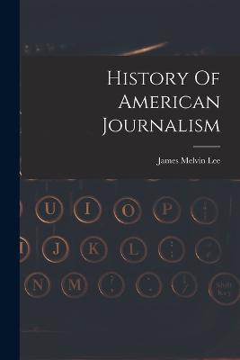 History Of American Journalism - Lee, James Melvin