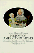 History of American Painting: First Flowers of Our Wilderness, the Colonial Period - Flexner, James Thomas