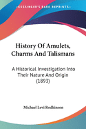 History Of Amulets, Charms And Talismans: A Historical Investigation Into Their Nature And Origin (1893)