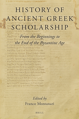 History of Ancient Greek Scholarship: From the Beginnings to the End of the Byzantine Age - Montanari, Franco