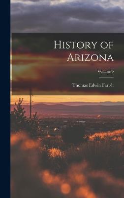 History of Arizona; Volume 6 - Farish, Thomas Edwin