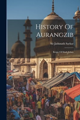 History Of Aurangzib: Reign Of Shah Jahan - Sarkar, Jadunath, Sir