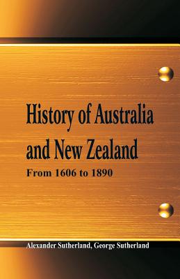 History of Australia and New Zealand From 1606 to 1890 - Sutherland, Alexander, and Sutherland, George