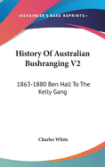 History Of Australian Bushranging V2: 1863-1880 Ben Hall To The Kelly Gang