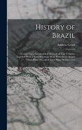 History of Brazil: Comprising a Geographical Account of That Country, Together With a Narrative of the Most Remarkable Events Which Have Occurred There Since Its Discovery
