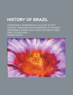 History of Brazil: Comprising a Geographical Account of That Country, Together with a Narrative of the Most Remarkable Events Which Have Occurred There Since Its Discovery