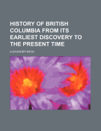 History of British Columbia from Its Earliest Discovery to the Present Time