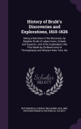 History of Brul's Discoveries and Explorations, 1610-1626: Being a Narrative of the Discovery, by Stephen Brul of Lakes Huron, Ontario and Superior; and of his Exploration (the First Made by Civilized man) of Pennsylvania and Western New York, Als