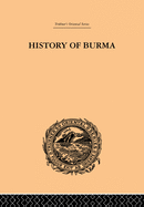 History of Burma: From the Earliest Time to the End of the First War with British India