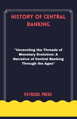 History of Central Banking: "Unraveling the Threads of Monetary Evolution: A Narrative of Central Banking Through the Ages" - Press, Payocool