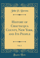 History of Chautauqua County, New York, and Its People, Vol. 2 (Classic Reprint)