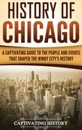 History of Chicago: A Captivating Guide to the People and Events that Shaped the Windy City's History