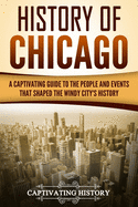 History of Chicago: A Captivating Guide to the People and Events That Shaped the Windy City's History