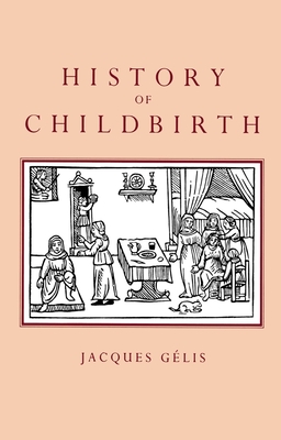 History of Childbirth: Fertility, Pregnancy and Birth in Early Mo - Gelis, Jacques