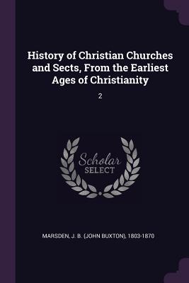 History of Christian Churches and Sects, From the Earliest Ages of Christianity: 2 - Marsden, J B 1803-1870