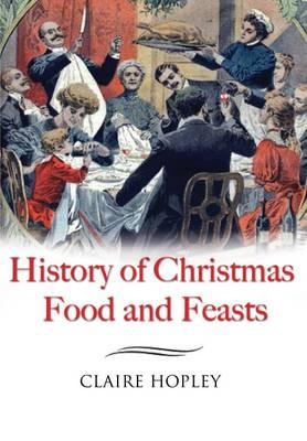 History of Christmas Foods and Feasts - Hopley, Claire