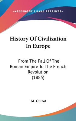 History Of Civilization In Europe: From The Fall Of The Roman Empire To The French Revolution (1885) - Guizot, M