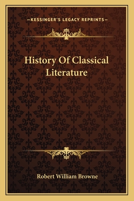 History Of Classical Literature - Browne, Robert William