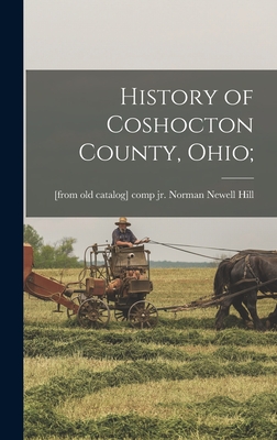 History of Coshocton County, Ohio; - Hill, Norman Newell, Jr. (Creator)