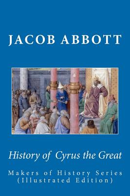 History of Cyrus the Great: Makers of History Series (Illustrated Edition) - Abbott, Jacob