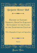 History of Eastern Vermont, from Its Earliest Settlement to the Close of the Eighteenth Century, Vol. 2: With a Biographical Chapter and Appendixes (Classic Reprint)