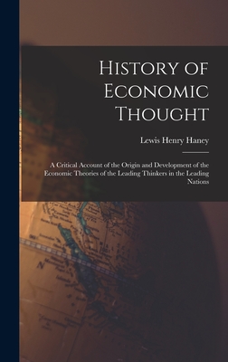 History of Economic Thought: A Critical Account of the Origin and Development of the Economic Theories of the Leading Thinkers in the Leading Nations - Haney, Lewis Henry